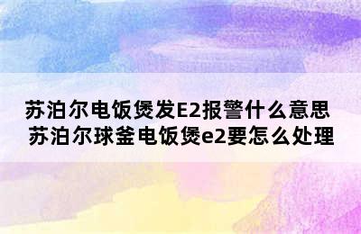 苏泊尔电饭煲发E2报警什么意思 苏泊尔球釜电饭煲e2要怎么处理